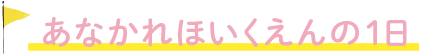 あなかれほいくえんの一日